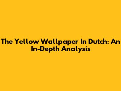 "The Yellow Wallpaper" In Dutch: An In-Depth Analysis