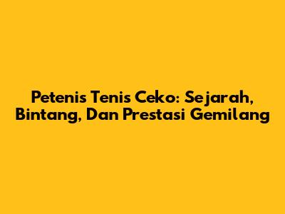 **Petenis Tenis Ceko: Sejarah, Bintang, Dan Prestasi Gemilang**