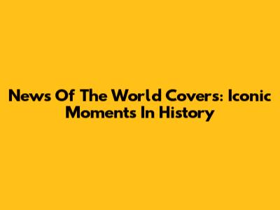 *News Of The World* Covers: Iconic Moments In History