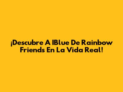 ¡Descubre A IBlue De Rainbow Friends En La Vida Real!