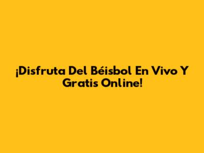 ¡Disfruta Del Béisbol En Vivo Y Gratis Online!