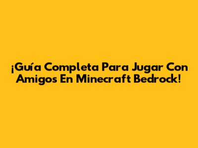 ¡Guía Completa Para Jugar Con Amigos En Minecraft Bedrock!