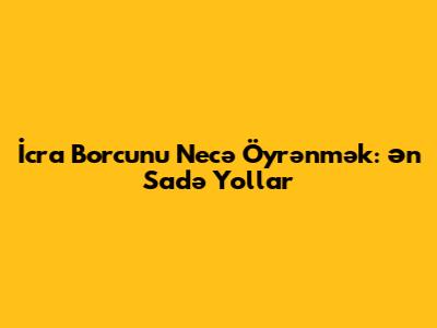 İcra Borcunu Necə Öyrənmək: Ən Sadə Yollar