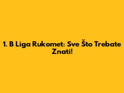 1. B Liga Rukomet: Sve Što Trebate Znati!