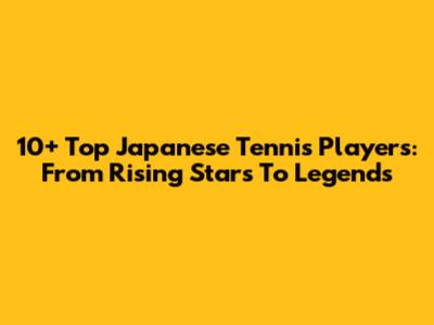 10+ Top Japanese Tennis Players: From Rising Stars To Legends