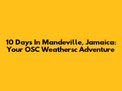 10 Days In Mandeville, Jamaica: Your OSC Weathersc Adventure