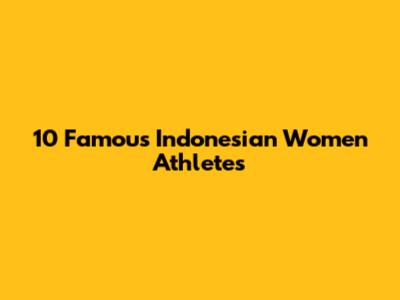 10 Famous Indonesian Women Athletes