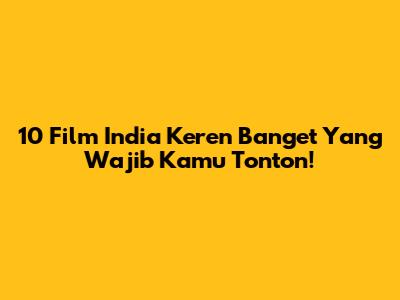 10 Film India Keren Banget Yang Wajib Kamu Tonton!