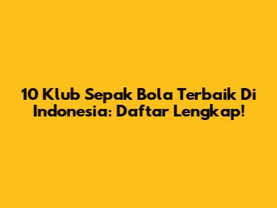 10 Klub Sepak Bola Terbaik Di Indonesia: Daftar Lengkap!