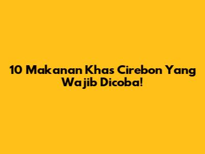 10 Makanan Khas Cirebon Yang Wajib Dicoba!