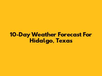 10-Day Weather Forecast For Hidalgo, Texas