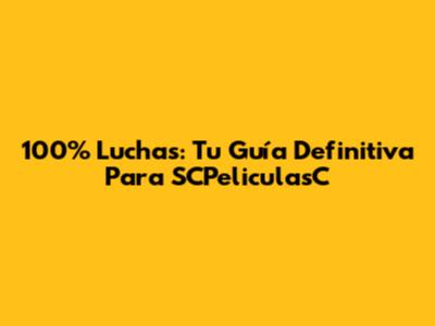 100% Luchas: Tu Guía Definitiva Para SCPeliculasC