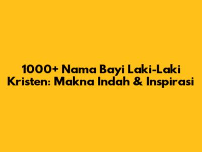 1000+ Nama Bayi Laki-Laki Kristen: Makna Indah & Inspirasi