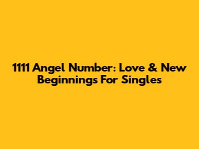 1111 Angel Number: Love & New Beginnings For Singles