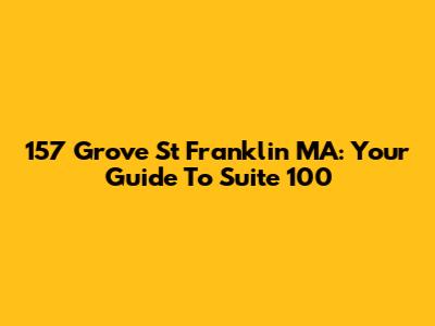157 Grove St Franklin MA: Your Guide To Suite 100