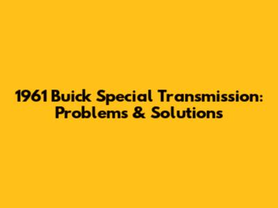 1961 Buick Special Transmission: Problems & Solutions