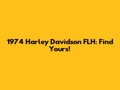 1974 Harley Davidson FLH: Find Yours!