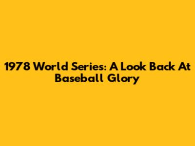 1978 World Series: A Look Back At Baseball Glory