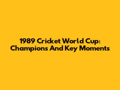 1989 Cricket World Cup: Champions And Key Moments