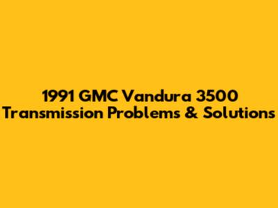 1991 GMC Vandura 3500 Transmission Problems & Solutions