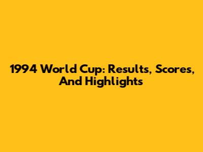 1994 World Cup: Results, Scores, And Highlights