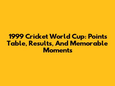 1999 Cricket World Cup: Points Table, Results, And Memorable Moments