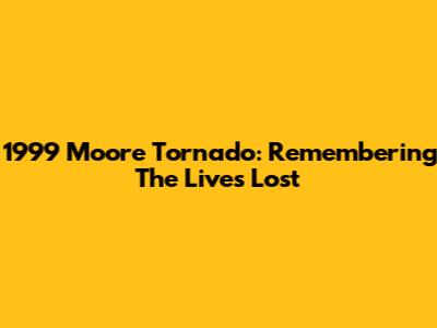 1999 Moore Tornado: Remembering The Lives Lost