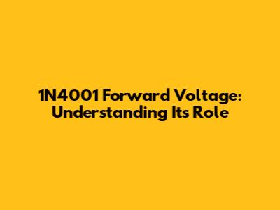 1N4001 Forward Voltage: Understanding Its Role