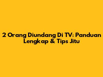 2 Orang Diundang Di TV: Panduan Lengkap & Tips Jitu