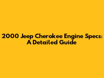 2000 Jeep Cherokee Engine Specs: A Detailed Guide