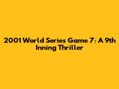 2001 World Series Game 7: A 9th Inning Thriller