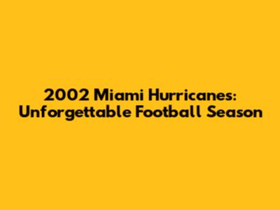 2002 Miami Hurricanes: Unforgettable Football Season