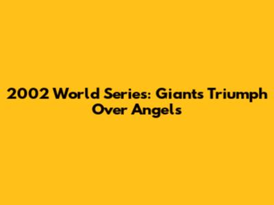 2002 World Series: Giants Triumph Over Angels
