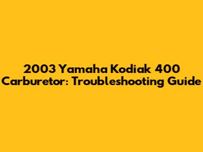 2003 Yamaha Kodiak 400 Carburetor: Troubleshooting Guide