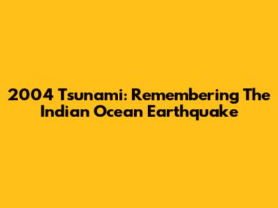 2004 Tsunami: Remembering The Indian Ocean Earthquake