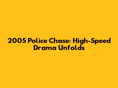 2005 Police Chase: High-Speed Drama Unfolds