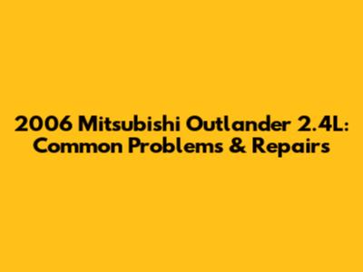 2006 Mitsubishi Outlander 2.4L: Common Problems & Repairs