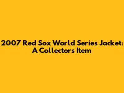 2007 Red Sox World Series Jacket: A Collector's Item
