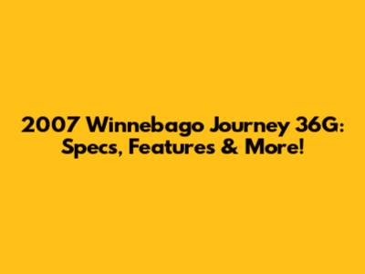 2007 Winnebago Journey 36G: Specs, Features & More!