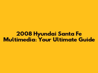 2008 Hyundai Santa Fe Multimedia: Your Ultimate Guide