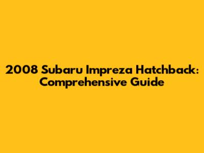 2008 Subaru Impreza Hatchback: Comprehensive Guide