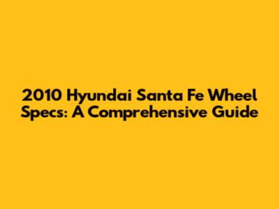 2010 Hyundai Santa Fe Wheel Specs: A Comprehensive Guide