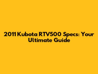 2011 Kubota RTV500 Specs: Your Ultimate Guide