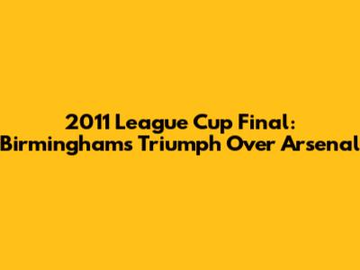 2011 League Cup Final: Birmingham's Triumph Over Arsenal
