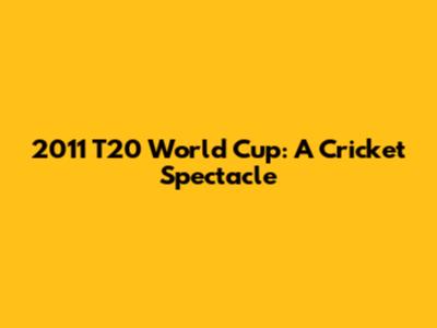 2011 T20 World Cup: A Cricket Spectacle
