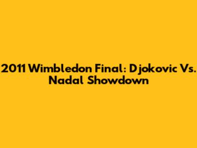 2011 Wimbledon Final: Djokovic Vs. Nadal Showdown