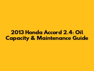 2013 Honda Accord 2.4: Oil Capacity & Maintenance Guide