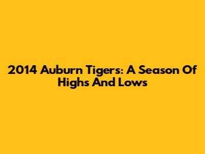 2014 Auburn Tigers: A Season Of Highs And Lows