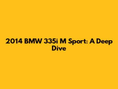 2014 BMW 335i M Sport: A Deep Dive
