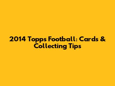 2014 Topps Football: Cards & Collecting Tips